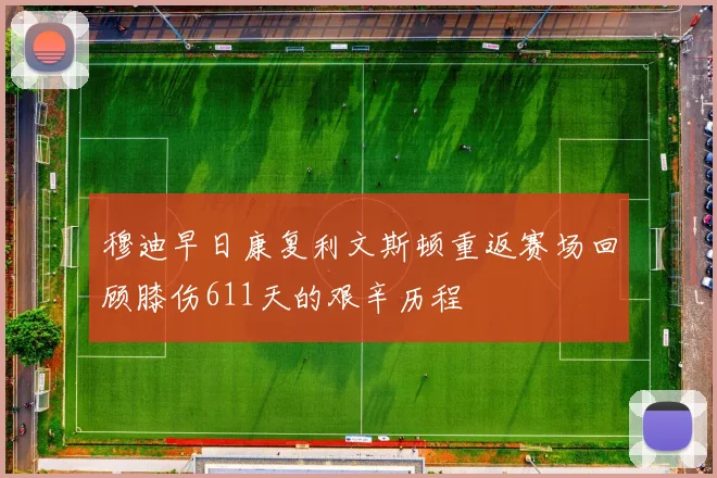 穆迪早日康复利文斯顿重返赛场回顾膝伤611天的艰辛历程