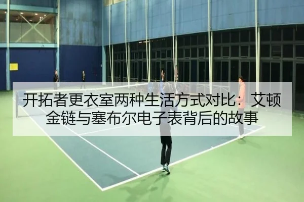 开拓者更衣室两种生活方式对比：艾顿金链与塞布尔电子表背后的故事（hth.conapp）