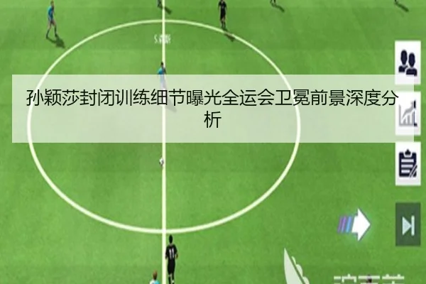 孙颖莎封闭训练细节曝光全运会卫冕前景深度分析（hth.conapp）